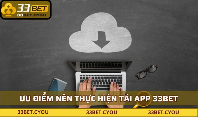 Ưu điểm nên thực hiện tải app 33BET